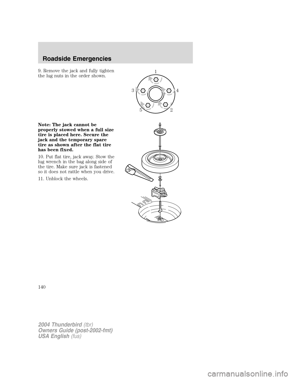 FORD THUNDERBIRD 2004 11.G Owners Manual 9. Remove the jack and fully tighten
the lug nuts in the order shown.
Note: The jack cannot be
properly stowed when a full size
tire is placed here. Secure the
jack and the temporary spare
tire as sho