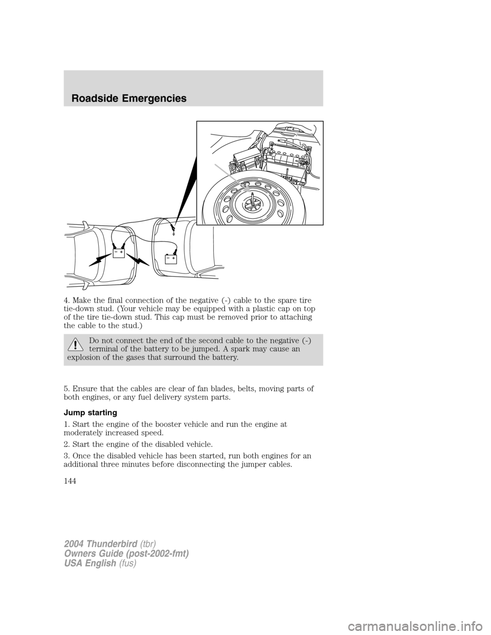 FORD THUNDERBIRD 2004 11.G Owners Manual 4. Make the final connection of the negative (-) cable to the spare tire
tie-down stud. (Your vehicle may be equipped with a plastic cap on top
of the tire tie-down stud. This cap must be removed prio