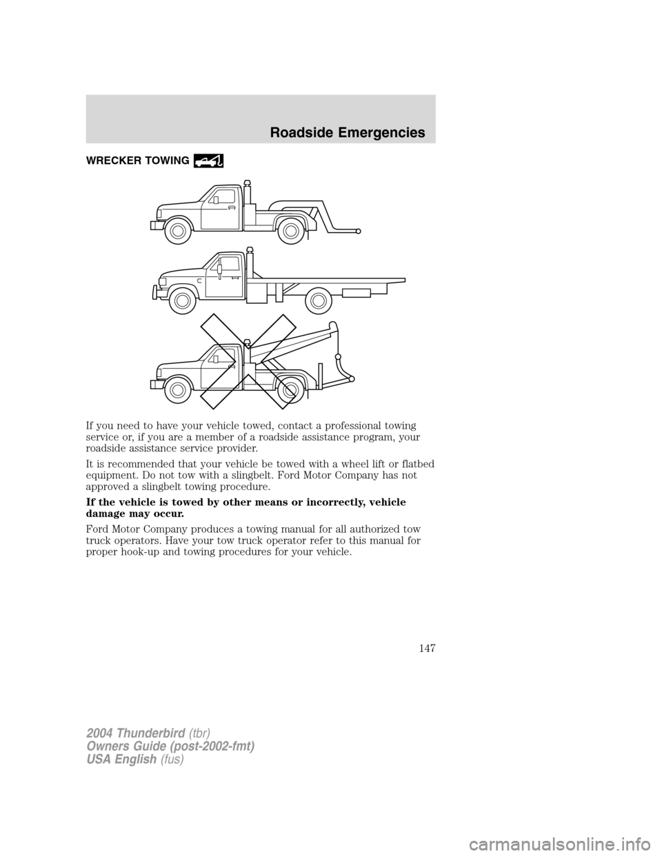 FORD THUNDERBIRD 2004 11.G Owners Manual WRECKER TOWING
If you need to have your vehicle towed, contact a professional towing
service or, if you are a member of a roadside assistance program, your
roadside assistance service provider.
It is FORD THUNDERBIRD 2004 11.G Owners Manual WRECKER TOWING
If you need to have your vehicle towed, contact a professional towing
service or, if you are a member of a roadside assistance program, your
roadside assistance service provider.
It is