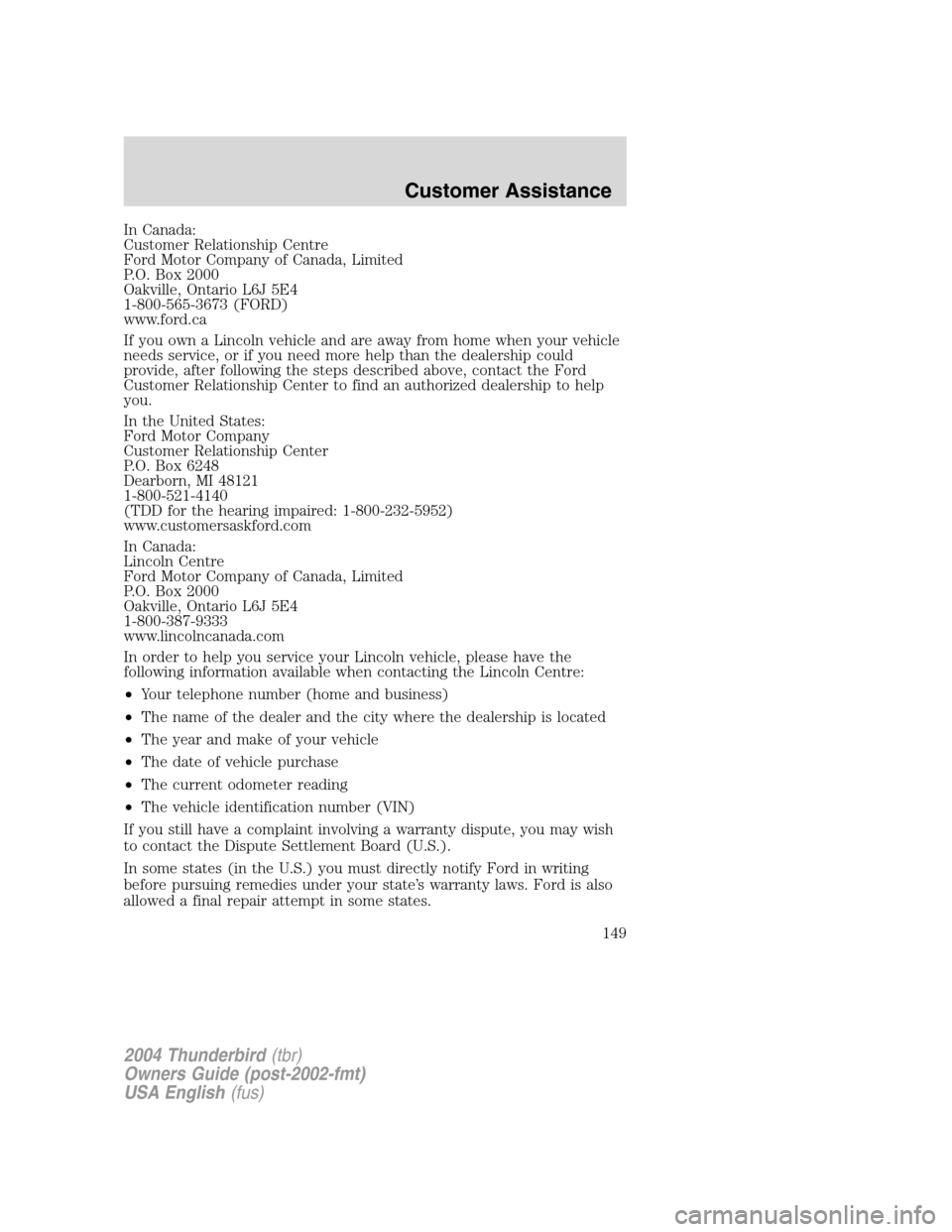 FORD THUNDERBIRD 2004 11.G Owners Manual In Canada:
Customer Relationship Centre
Ford Motor Company of Canada, Limited
P.O. Box 2000
Oakville, Ontario L6J 5E4
1-800-565-3673 (FORD)
www.ford.ca
If you own a Lincoln vehicle and are away from h FORD THUNDERBIRD 2004 11.G Owners Manual In Canada:
Customer Relationship Centre
Ford Motor Company of Canada, Limited
P.O. Box 2000
Oakville, Ontario L6J 5E4
1-800-565-3673 (FORD)
www.ford.ca
If you own a Lincoln vehicle and are away from h