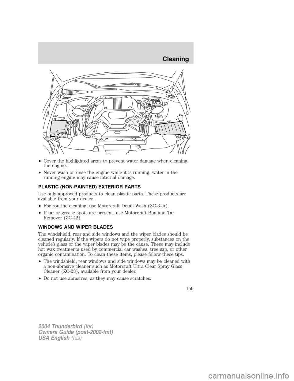 FORD THUNDERBIRD 2004 11.G Owners Manual •Cover the highlighted areas to prevent water damage when cleaning
the engine.
• Never wash or rinse the engine while it is running; water in the
running engine may cause internal damage.
PLASTIC FORD THUNDERBIRD 2004 11.G Owners Manual •Cover the highlighted areas to prevent water damage when cleaning
the engine.
• Never wash or rinse the engine while it is running; water in the
running engine may cause internal damage.
PLASTIC