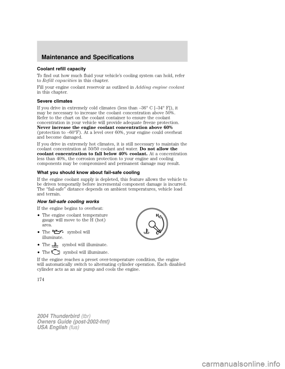 FORD THUNDERBIRD 2004 11.G User Guide Coolant refill capacity
To find out how much fluid your vehicle’s cooling system can hold, refer
to Refill capacities in this chapter.
Fill your engine coolant reservoir as outlined in Adding engine