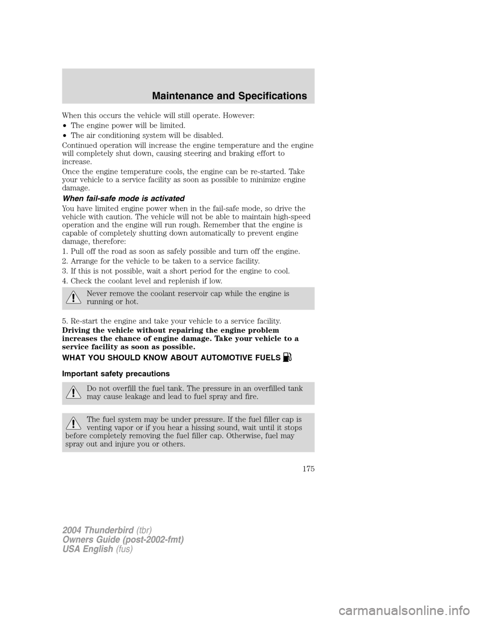 FORD THUNDERBIRD 2004 11.G User Guide When this occurs the vehicle will still operate. However:
•The engine power will be limited.
• The air conditioning system will be disabled.
Continued operation will increase the engine temperatur