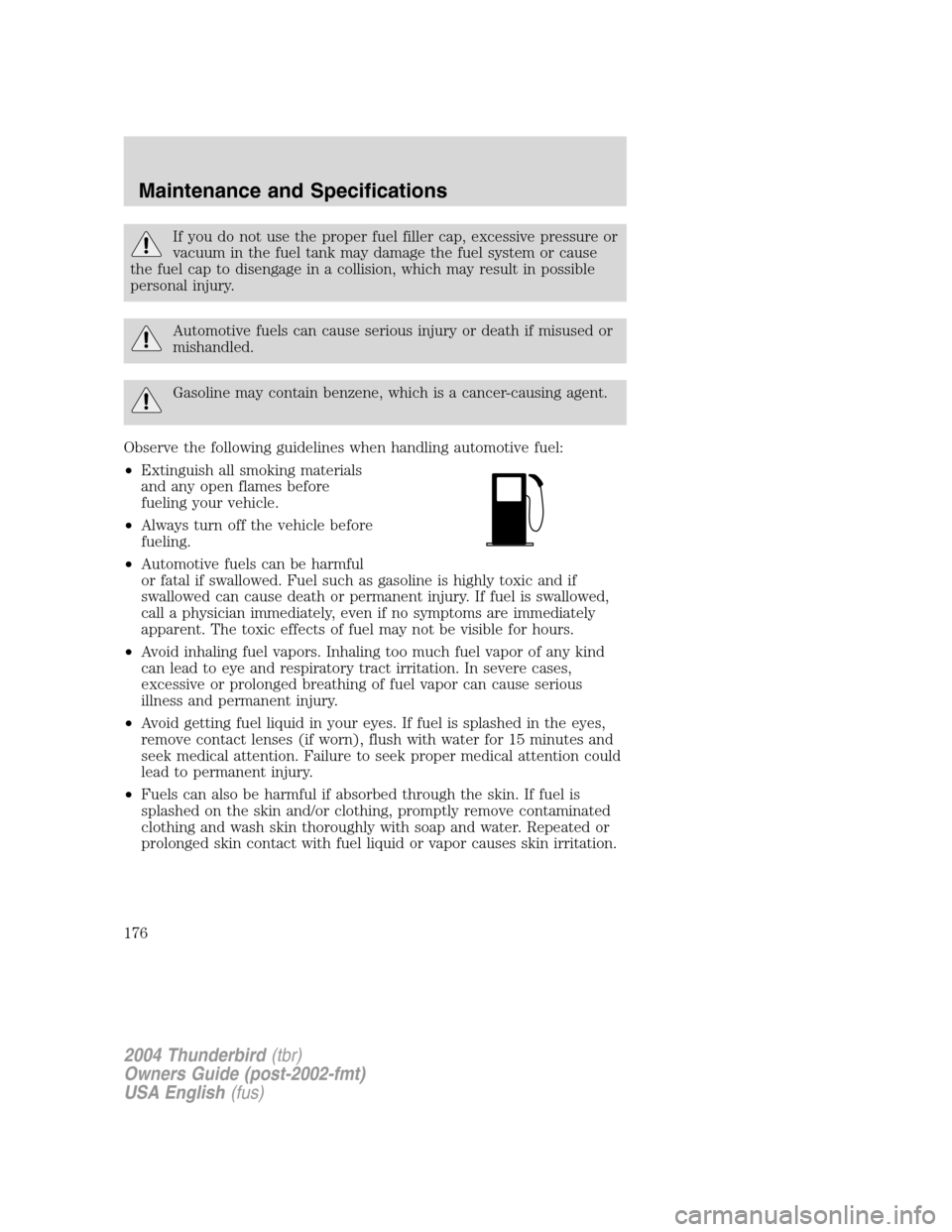 FORD THUNDERBIRD 2004 11.G User Guide If you do not use the proper fuel filler cap, excessive pressure or
vacuum in the fuel tank may damage the fuel system or cause
the fuel cap to disengage in a collision, which may result in possible
p FORD THUNDERBIRD 2004 11.G User Guide If you do not use the proper fuel filler cap, excessive pressure or
vacuum in the fuel tank may damage the fuel system or cause
the fuel cap to disengage in a collision, which may result in possible
p