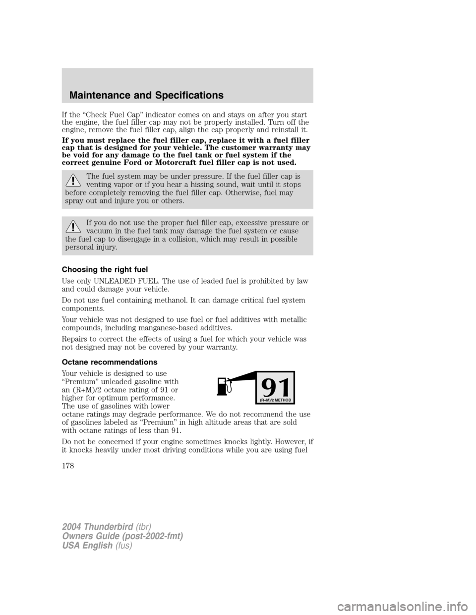 FORD THUNDERBIRD 2004 11.G Owners Manual If the“Check Fuel Cap ”indicator comes on and stays on after you start
the engine, the fuel filler cap may not be properly installed. Turn off the
engine, remove the fuel filler cap, align the cap FORD THUNDERBIRD 2004 11.G Owners Manual If the“Check Fuel Cap ”indicator comes on and stays on after you start
the engine, the fuel filler cap may not be properly installed. Turn off the
engine, remove the fuel filler cap, align the cap