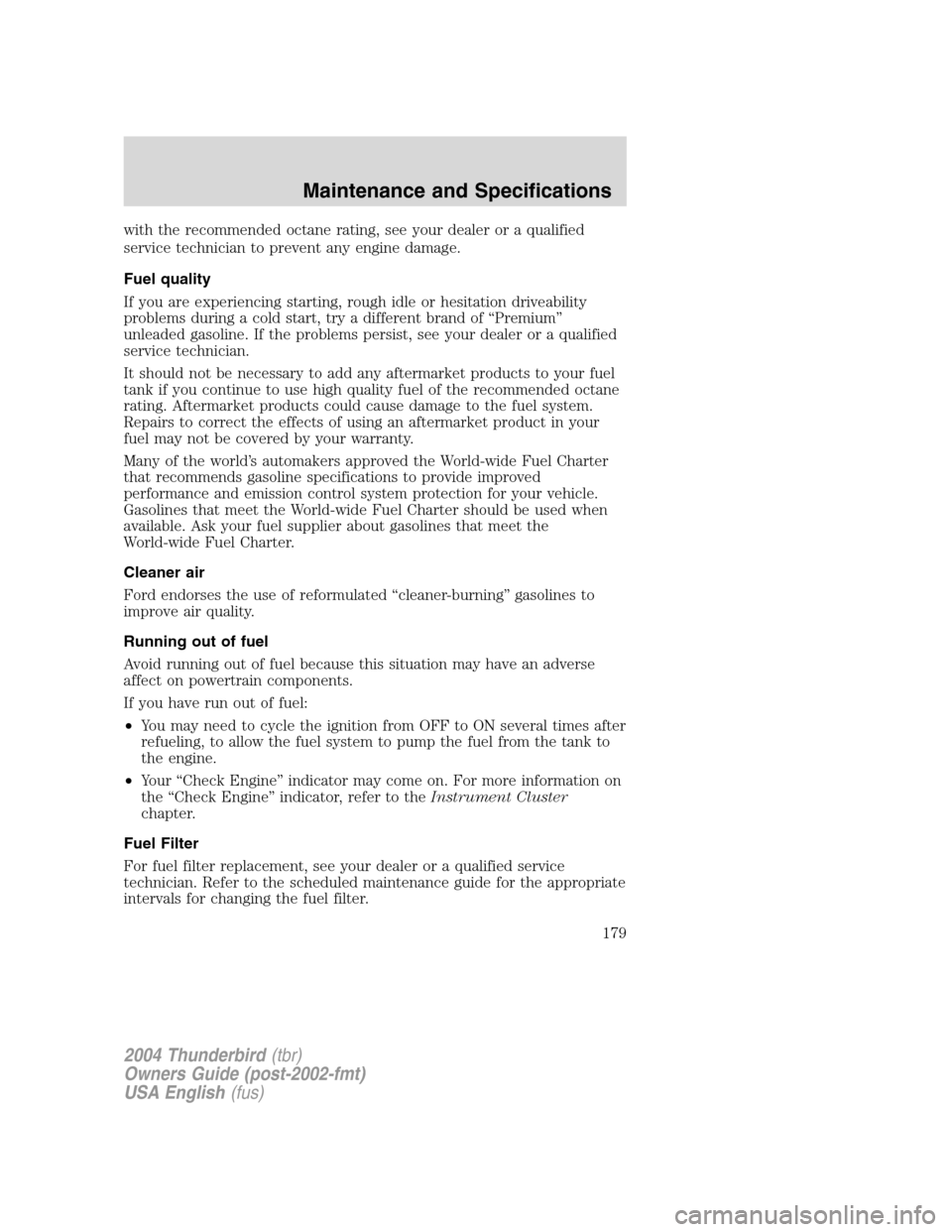 FORD THUNDERBIRD 2004 11.G Owners Manual with the recommended octane rating, see your dealer or a qualified
service technician to prevent any engine damage.
Fuel quality
If you are experiencing starting, rough idle or hesitation driveability