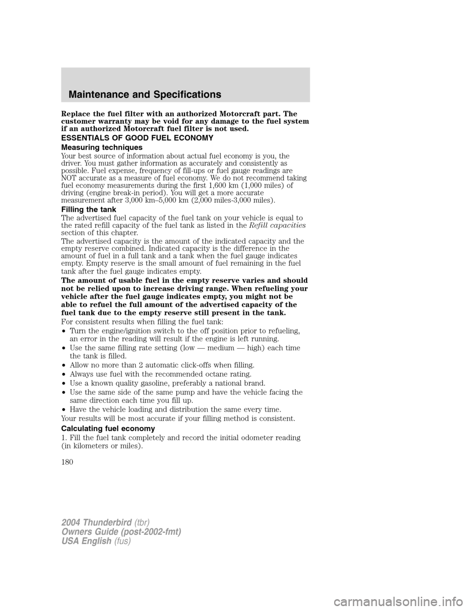 FORD THUNDERBIRD 2004 11.G Owners Manual Replace the fuel filter with an authorized Motorcraft part. The
customer warranty may be void for any damage to the fuel system
if an authorized Motorcraft fuel filter is not used.
ESSENTIALS OF GOOD 