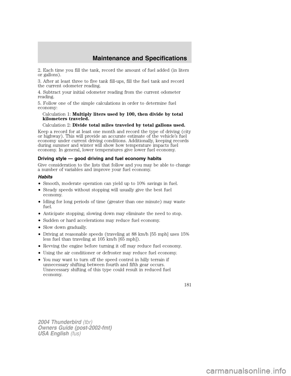 FORD THUNDERBIRD 2004 11.G Owners Manual 2. Each time you fill the tank, record the amount of fuel added (in liters
or gallons).
3. After at least three to five tank fill-ups, fill the fuel tank and record
the current odometer reading.
4. Su FORD THUNDERBIRD 2004 11.G Owners Manual 2. Each time you fill the tank, record the amount of fuel added (in liters
or gallons).
3. After at least three to five tank fill-ups, fill the fuel tank and record
the current odometer reading.
4. Su