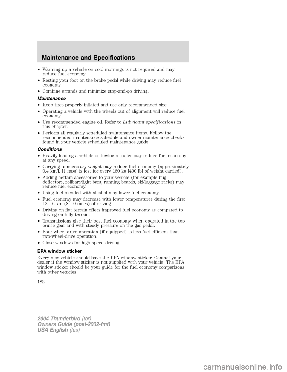 FORD THUNDERBIRD 2004 11.G Owners Manual •Warming up a vehicle on cold mornings is not required and may
reduce fuel economy.
• Resting your foot on the brake pedal while driving may reduce fuel
economy.
• Combine errands and minimize s