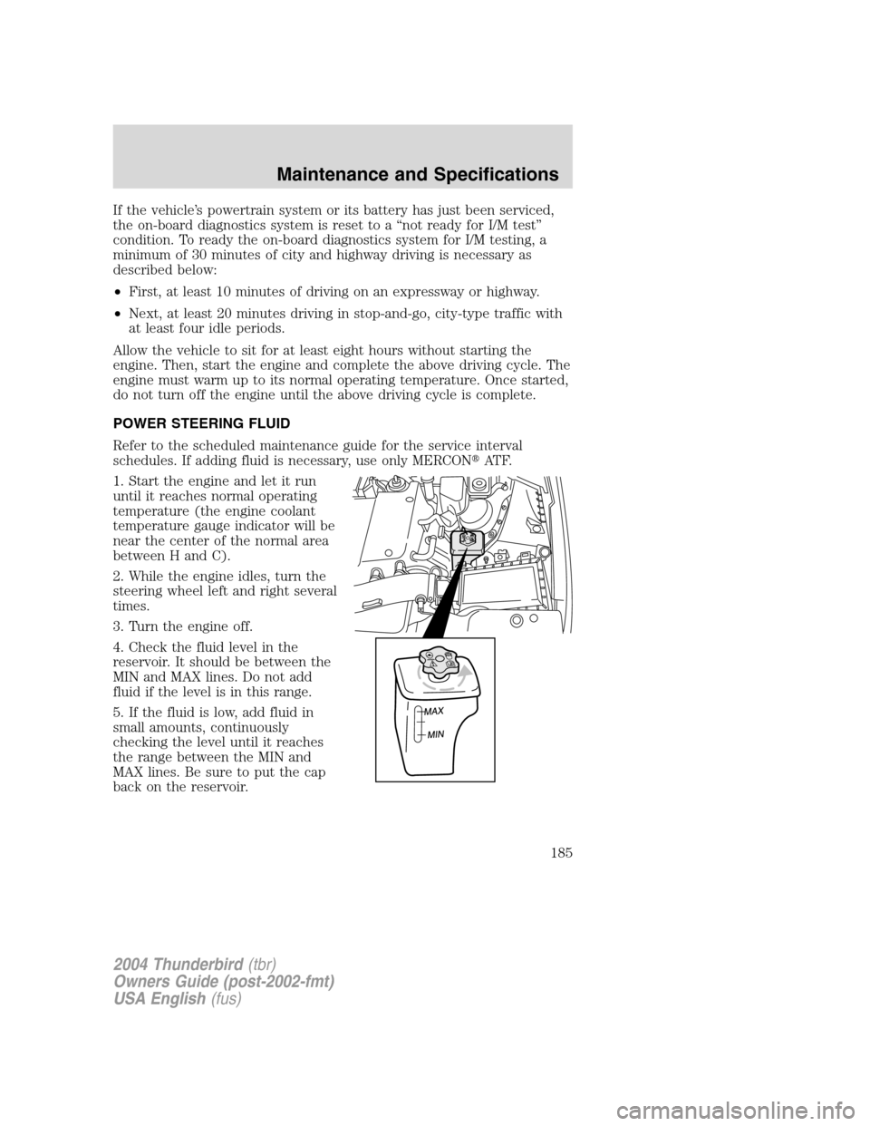 FORD THUNDERBIRD 2004 11.G Owners Manual If the vehicle’s powertrain system or its battery has just been serviced,
the on-board diagnostics system is reset to a “not ready for I/M test ”
condition. To ready the on-board diagnostics sys FORD THUNDERBIRD 2004 11.G Owners Manual If the vehicle’s powertrain system or its battery has just been serviced,
the on-board diagnostics system is reset to a “not ready for I/M test ”
condition. To ready the on-board diagnostics sys