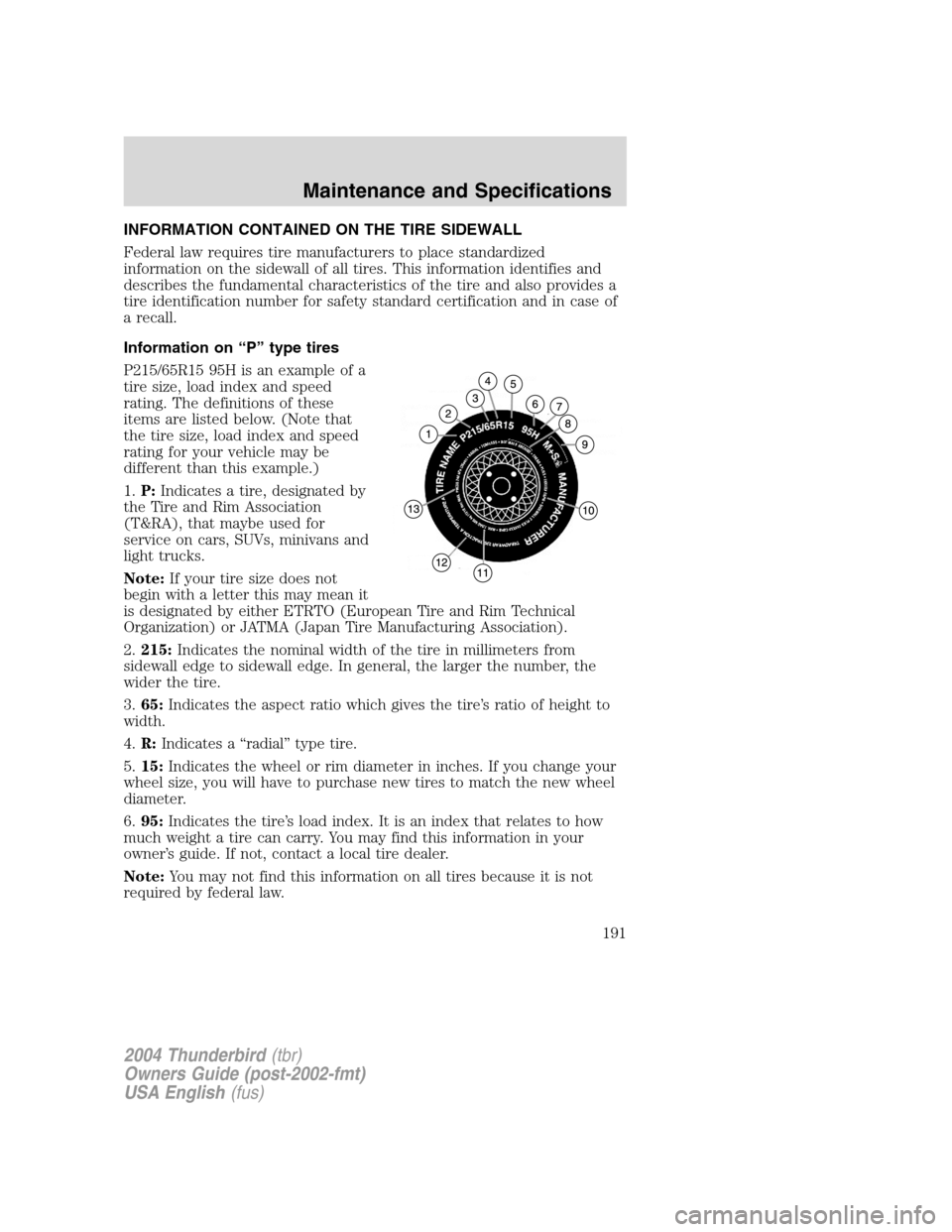 FORD THUNDERBIRD 2004 11.G Owners Manual INFORMATION CONTAINED ON THE TIRE SIDEWALL
Federal law requires tire manufacturers to place standardized
information on the sidewall of all tires. This information identifies and
describes the fundame