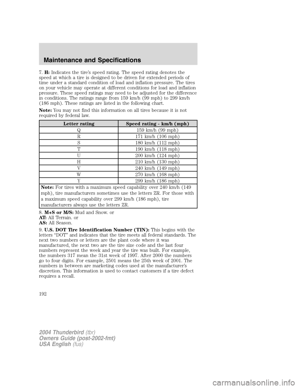 FORD THUNDERBIRD 2004 11.G Owners Manual 7.H: Indicates the tire ’s speed rating. The speed rating denotes the
speed at which a tire is designed to be driven for extended periods of
time under a standard condition of load and inflation pre FORD THUNDERBIRD 2004 11.G Owners Manual 7.H: Indicates the tire ’s speed rating. The speed rating denotes the
speed at which a tire is designed to be driven for extended periods of
time under a standard condition of load and inflation pre