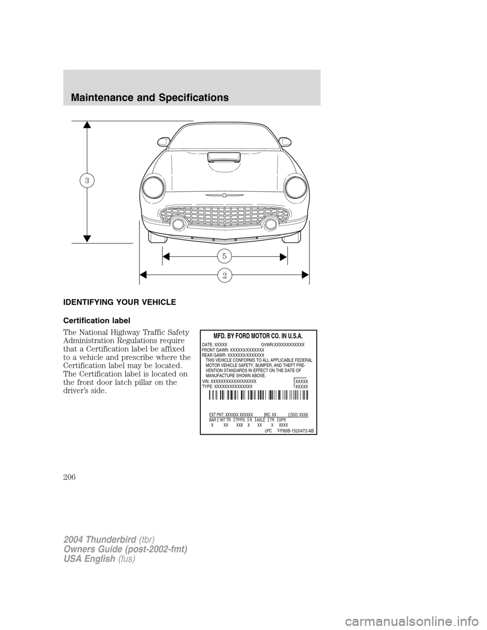 FORD THUNDERBIRD 2004 11.G Owners Manual IDENTIFYING YOUR VEHICLE
Certification label
The National Highway Traffic Safety
Administration Regulations require
that a Certification label be affixed
to a vehicle and prescribe where the
Certifica