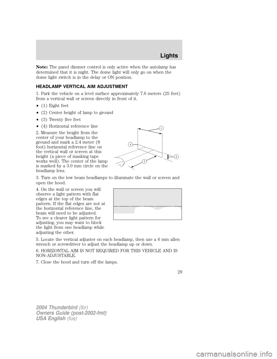 FORD THUNDERBIRD 2004 11.G Owners Manual Note:The panel dimmer control is only active when the autolamp has
determined that it is night. The dome light will only go on when the
dome light switch is in the delay or ON position.
HEADLAMP VERTI