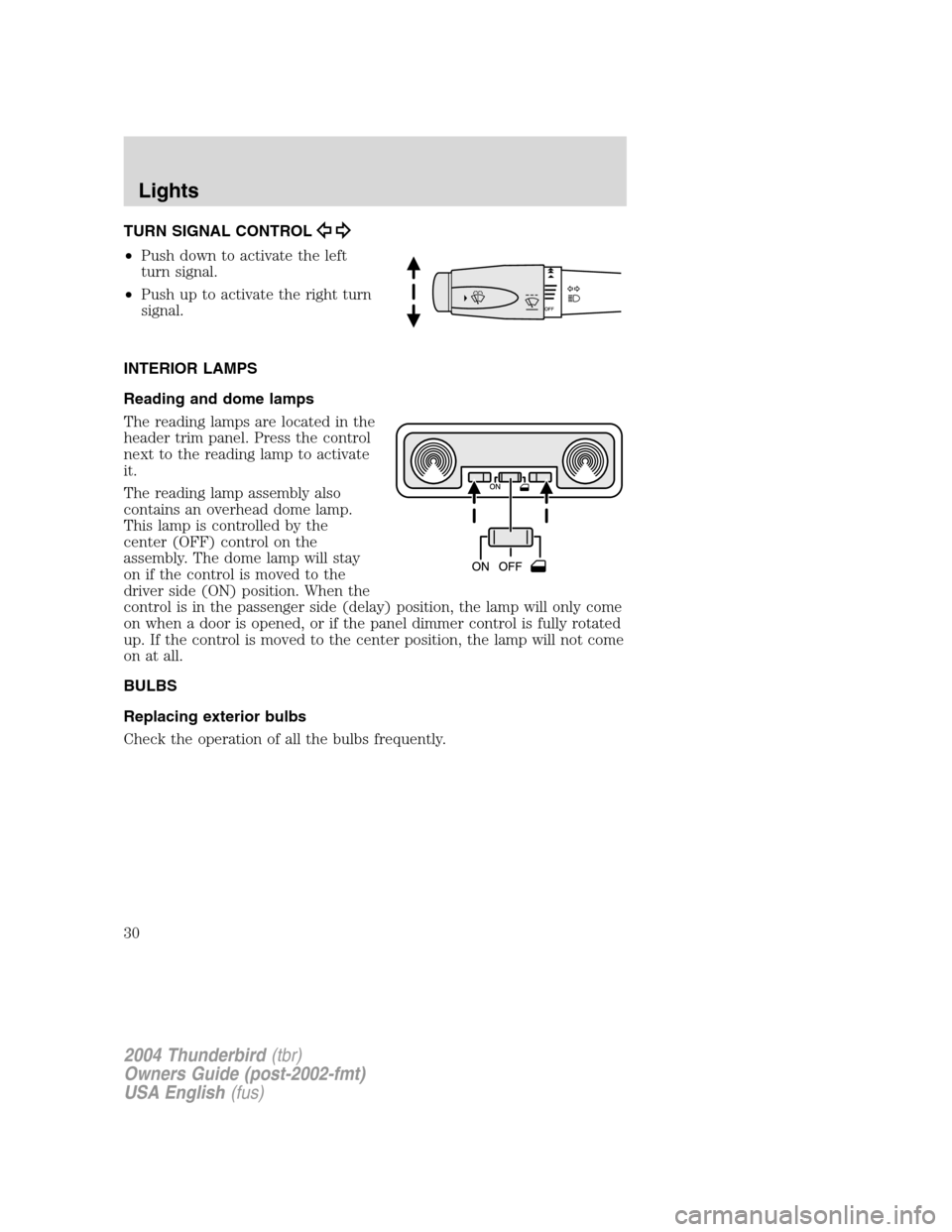 FORD THUNDERBIRD 2004 11.G Owners Manual TURN SIGNAL CONTROL
•Push down to activate the left
turn signal.
• Push up to activate the right turn
signal.
INTERIOR LAMPS
Reading and dome lamps
The reading lamps are located in the
header trim FORD THUNDERBIRD 2004 11.G Owners Manual TURN SIGNAL CONTROL
•Push down to activate the left
turn signal.
• Push up to activate the right turn
signal.
INTERIOR LAMPS
Reading and dome lamps
The reading lamps are located in the
header trim