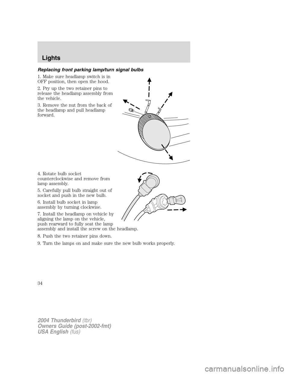 FORD THUNDERBIRD 2004 11.G Owners Manual Replacing front parking lamp/turn signal bulbs
1. Make sure headlamp switch is in
OFF position, then open the hood.
2. Pry up the two retainer pins to
release the headlamp assembly from
the vehicle.
3