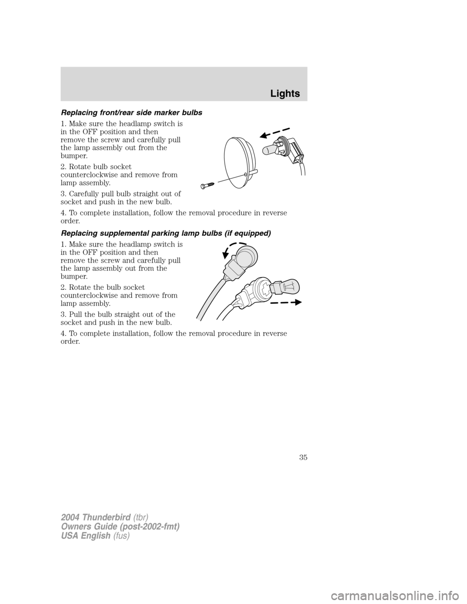 FORD THUNDERBIRD 2004 11.G Owners Manual Replacing front/rear side marker bulbs
1. Make sure the headlamp switch is
in the OFF position and then
remove the screw and carefully pull
the lamp assembly out from the
bumper.
2. Rotate bulb socket