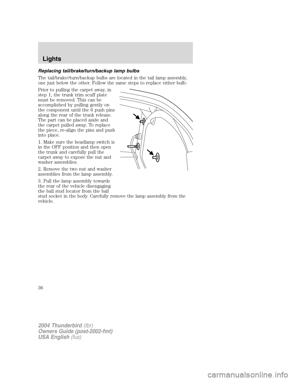 FORD THUNDERBIRD 2004 11.G Owners Guide Replacing tail/brake/turn/backup lamp bulbs
The tail/brake//turn/backup bulbs are located in the tail lamp assembly,
one just below the other. Follow the same steps to replace either bulb:
Prior to pu FORD THUNDERBIRD 2004 11.G Owners Guide Replacing tail/brake/turn/backup lamp bulbs
The tail/brake//turn/backup bulbs are located in the tail lamp assembly,
one just below the other. Follow the same steps to replace either bulb:
Prior to pu