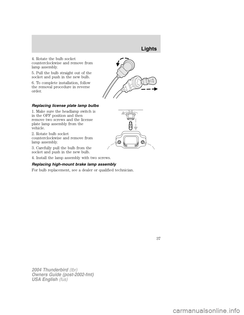 FORD THUNDERBIRD 2004 11.G Owners Guide 4. Rotate the bulb socket
counterclockwise and remove from
lamp assembly.
5. Pull the bulb straight out of the
socket and push in the new bulb.
6. To complete installation, follow
the removal procedur FORD THUNDERBIRD 2004 11.G Owners Guide 4. Rotate the bulb socket
counterclockwise and remove from
lamp assembly.
5. Pull the bulb straight out of the
socket and push in the new bulb.
6. To complete installation, follow
the removal procedur