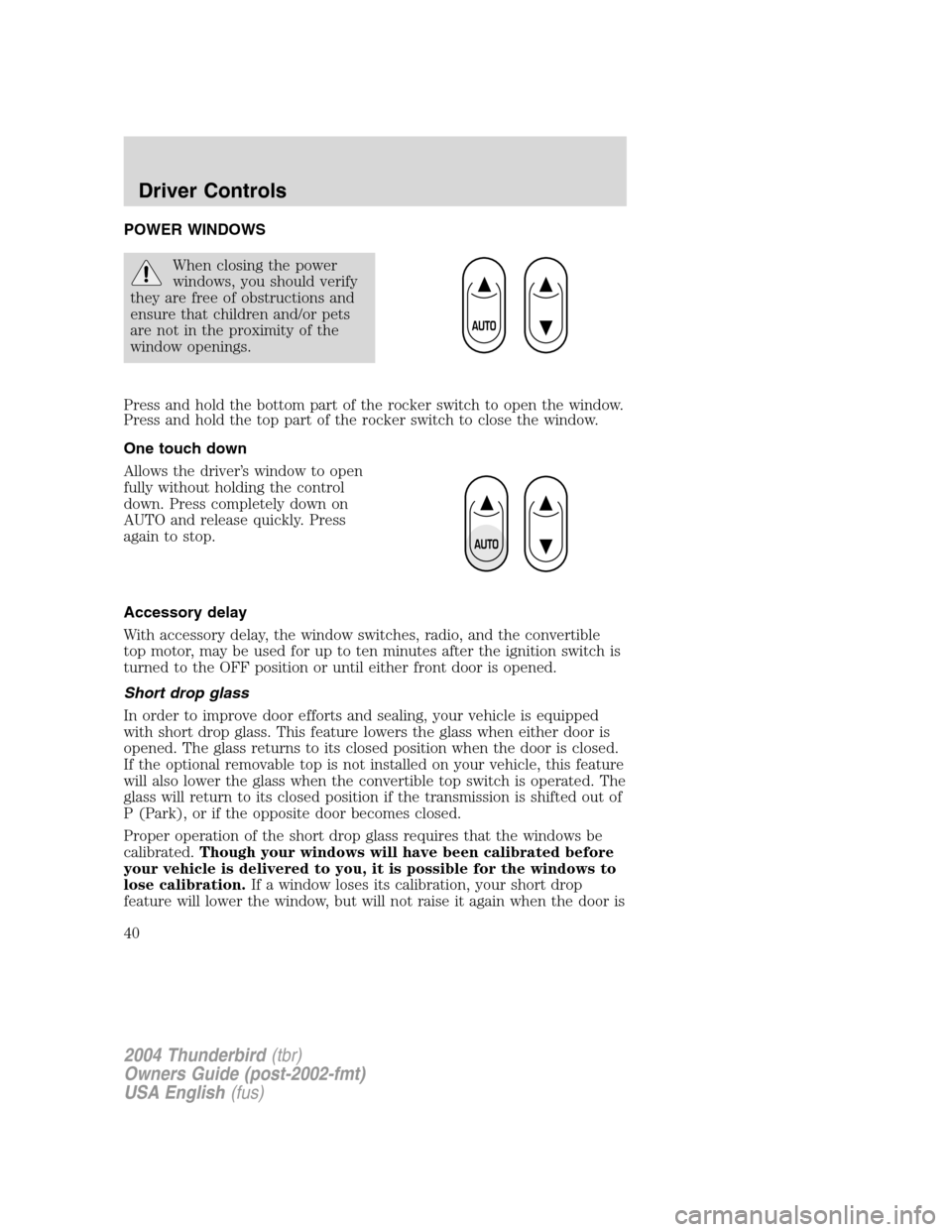 FORD THUNDERBIRD 2004 11.G Owners Guide POWER WINDOWS
When closing the power
windows, you should verify
they are free of obstructions and
ensure that children and/or pets
are not in the proximity of the
window openings.
Press and hold the b FORD THUNDERBIRD 2004 11.G Owners Guide POWER WINDOWS
When closing the power
windows, you should verify
they are free of obstructions and
ensure that children and/or pets
are not in the proximity of the
window openings.
Press and hold the b