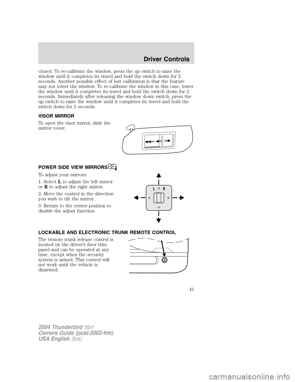FORD THUNDERBIRD 2004 11.G Service Manual closed. To re-calibrate the window, press the up switch to raise the
window until it completes its travel and hold the switch down for 2
seconds. Another possible effect of lost calibration is that th FORD THUNDERBIRD 2004 11.G Service Manual closed. To re-calibrate the window, press the up switch to raise the
window until it completes its travel and hold the switch down for 2
seconds. Another possible effect of lost calibration is that th