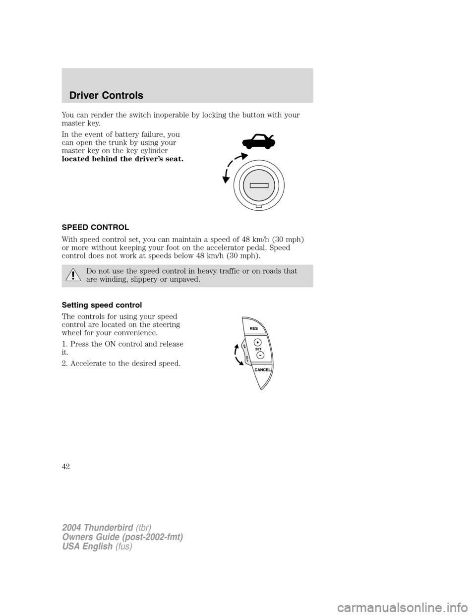 FORD THUNDERBIRD 2004 11.G Service Manual You can render the switch inoperable by locking the button with your
master key.
In the event of battery failure, you
can open the trunk by using your
master key on the key cylinder
located behind the FORD THUNDERBIRD 2004 11.G Service Manual You can render the switch inoperable by locking the button with your
master key.
In the event of battery failure, you
can open the trunk by using your
master key on the key cylinder
located behind the