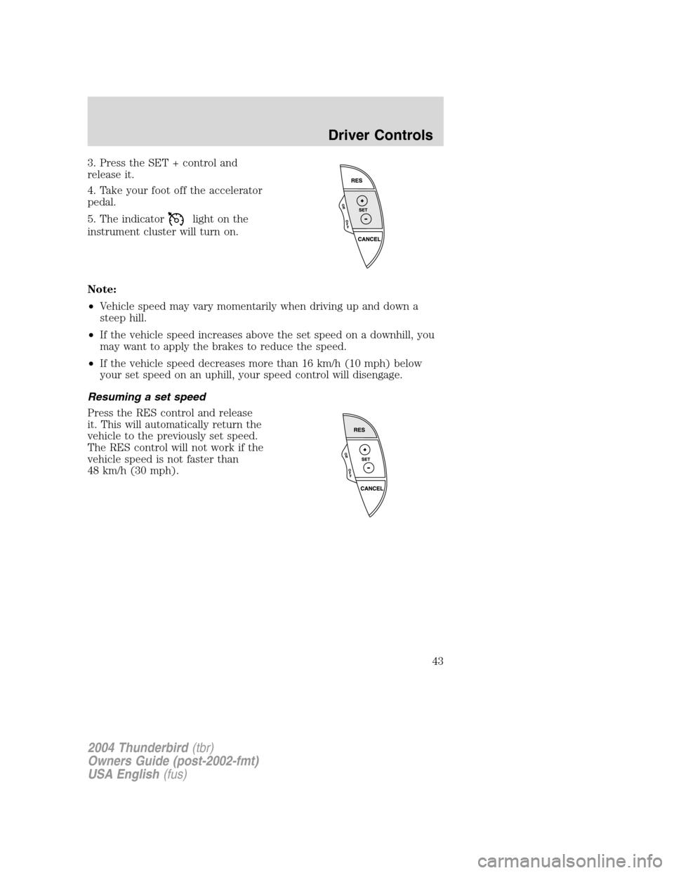 FORD THUNDERBIRD 2004 11.G Service Manual 3. Press the SET + control and
release it.
4. Take your foot off the accelerator
pedal.
5. The indicator
light on the
instrument cluster will turn on.
Note:
• Vehicle speed may vary momentarily when FORD THUNDERBIRD 2004 11.G Service Manual 3. Press the SET + control and
release it.
4. Take your foot off the accelerator
pedal.
5. The indicator
light on the
instrument cluster will turn on.
Note:
• Vehicle speed may vary momentarily when