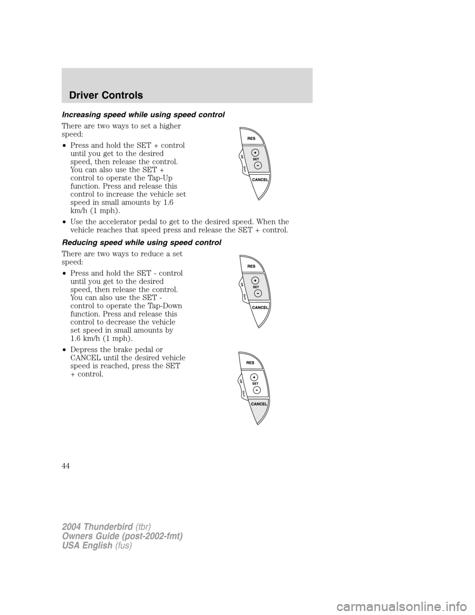 FORD THUNDERBIRD 2004 11.G Service Manual Increasing speed while using speed control
There are two ways to set a higher
speed:
•Press and hold the SET + control
until you get to the desired
speed, then release the control.
You can also use FORD THUNDERBIRD 2004 11.G Service Manual Increasing speed while using speed control
There are two ways to set a higher
speed:
•Press and hold the SET + control
until you get to the desired
speed, then release the control.
You can also use