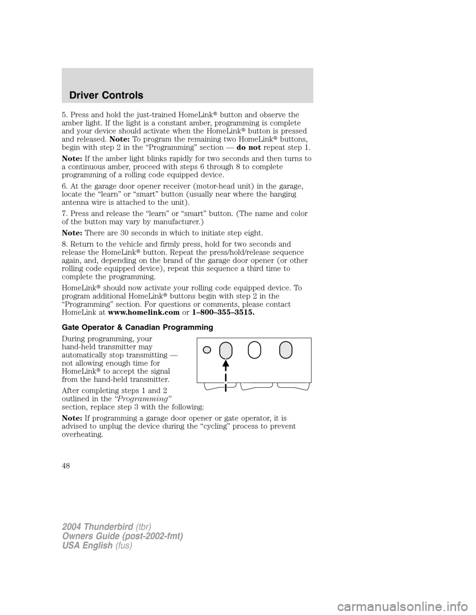 FORD THUNDERBIRD 2004 11.G Service Manual 5. Press and hold the just-trained HomeLinkbutton and observe the
amber light. If the light is a constant amber, programming is complete
and your device should activate when the HomeLink button is p