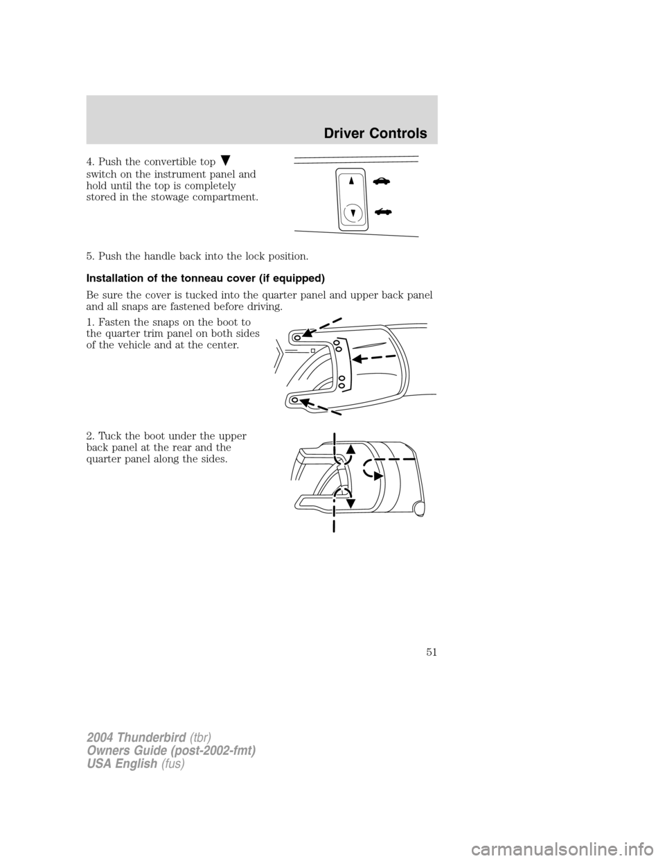 FORD THUNDERBIRD 2004 11.G Workshop Manual 4. Push the convertible top
switch on the instrument panel and
hold until the top is completely
stored in the stowage compartment.
5. Push the handle back into the lock position.
Installation of the t FORD THUNDERBIRD 2004 11.G Workshop Manual 4. Push the convertible top
switch on the instrument panel and
hold until the top is completely
stored in the stowage compartment.
5. Push the handle back into the lock position.
Installation of the t