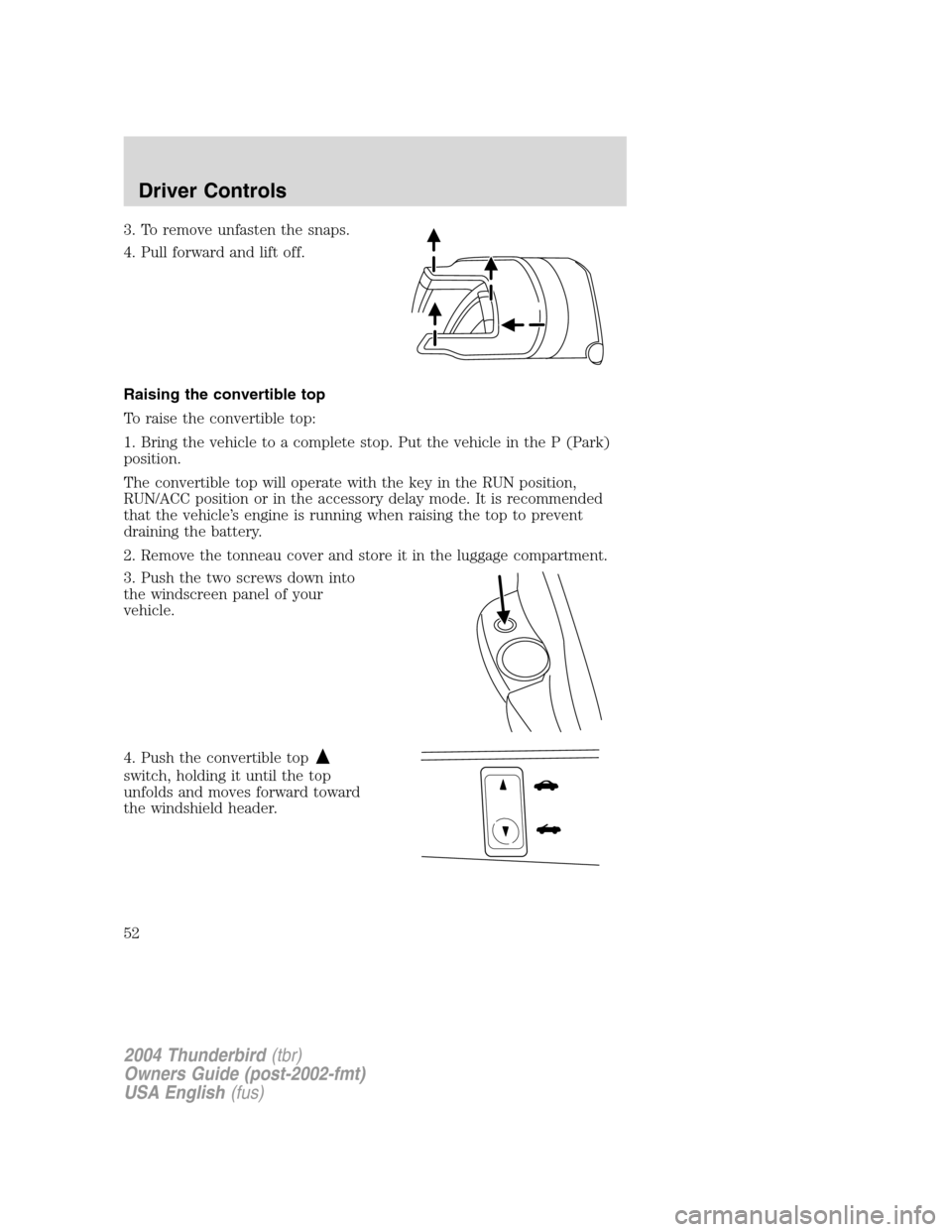 FORD THUNDERBIRD 2004 11.G Workshop Manual 3. To remove unfasten the snaps.
4. Pull forward and lift off.
Raising the convertible top
To raise the convertible top:
1. Bring the vehicle to a complete stop. Put the vehicle in the P (Park)
positi FORD THUNDERBIRD 2004 11.G Workshop Manual 3. To remove unfasten the snaps.
4. Pull forward and lift off.
Raising the convertible top
To raise the convertible top:
1. Bring the vehicle to a complete stop. Put the vehicle in the P (Park)
positi