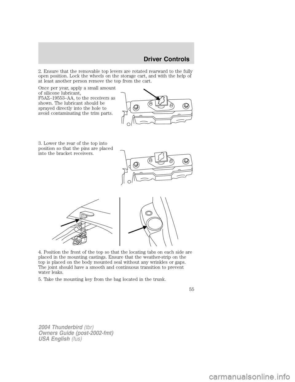 FORD THUNDERBIRD 2004 11.G Workshop Manual 2. Ensure that the removable top levers are rotated rearward to the fully
open position. Lock the wheels on the storage cart, and with the help of
at least another person remove the top from the cart. FORD THUNDERBIRD 2004 11.G Workshop Manual 2. Ensure that the removable top levers are rotated rearward to the fully
open position. Lock the wheels on the storage cart, and with the help of
at least another person remove the top from the cart.