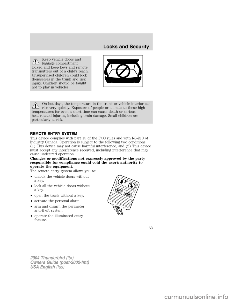 FORD THUNDERBIRD 2004 11.G Repair Manual Keep vehicle doors and
luggage compartment
locked and keep keys and remote
transmitters out of a child ’s reach.
Unsupervised children could lock
themselves in the trunk and risk
injury. Children sh FORD THUNDERBIRD 2004 11.G Repair Manual Keep vehicle doors and
luggage compartment
locked and keep keys and remote
transmitters out of a child ’s reach.
Unsupervised children could lock
themselves in the trunk and risk
injury. Children sh
