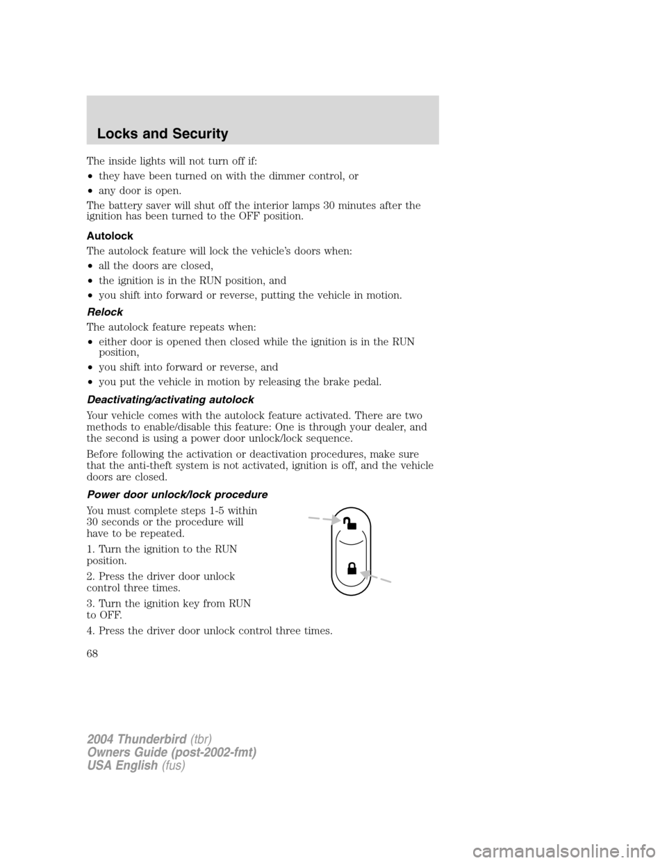 FORD THUNDERBIRD 2004 11.G Repair Manual The inside lights will not turn off if:
•they have been turned on with the dimmer control, or
• any door is open.
The battery saver will shut off the interior lamps 30 minutes after the
ignition h FORD THUNDERBIRD 2004 11.G Repair Manual The inside lights will not turn off if:
•they have been turned on with the dimmer control, or
• any door is open.
The battery saver will shut off the interior lamps 30 minutes after the
ignition h