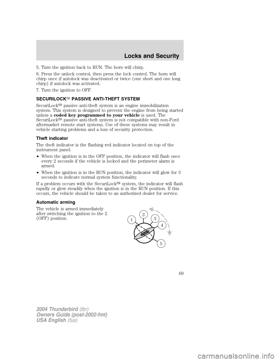 FORD THUNDERBIRD 2004 11.G Owners Manual 5. Turn the ignition back to RUN. The horn will chirp.
6. Press the unlock control, then press the lock control. The horn will
chirp once if autolock was deactivated or twice (one short and one long
c