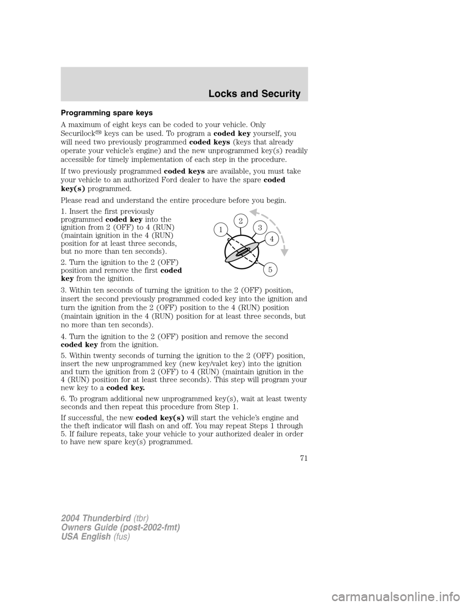 FORD THUNDERBIRD 2004 11.G Manual PDF Programming spare keys
A maximum of eight keys can be coded to your vehicle. Only
Securilockkeys can be used. To program a coded keyyourself, you
will need two previously programmed coded keys(keys t