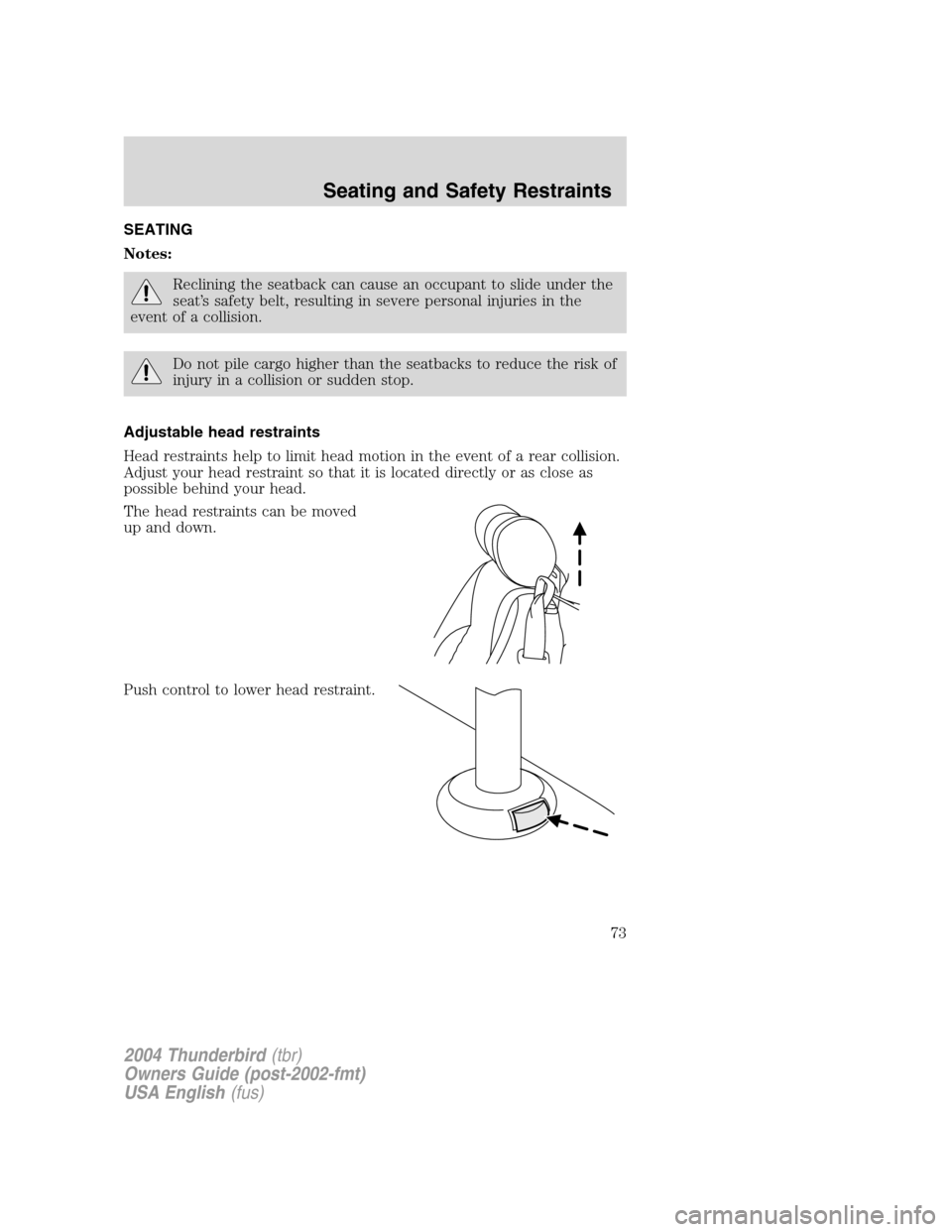 FORD THUNDERBIRD 2004 11.G Manual PDF SEATING
Notes:
Reclining the seatback can cause an occupant to slide under the
seat’s safety belt, resulting in severe personal injuries in the
event of a collision.
Do not pile cargo higher than th