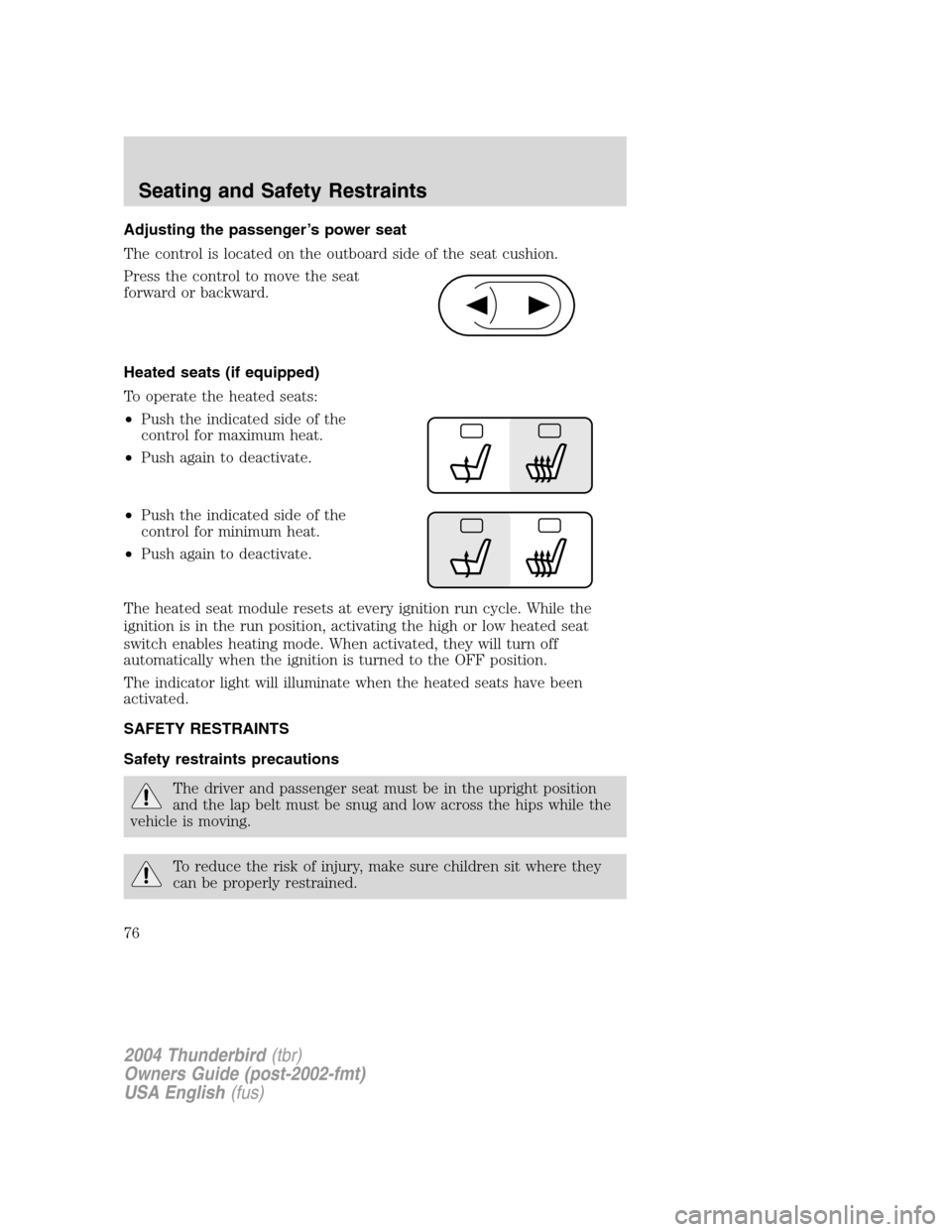 FORD THUNDERBIRD 2004 11.G Manual PDF Adjusting the passenger’s power seat
The control is located on the outboard side of the seat cushion.
Press the control to move the seat
forward or backward.
Heated seats (if equipped)
To operate th