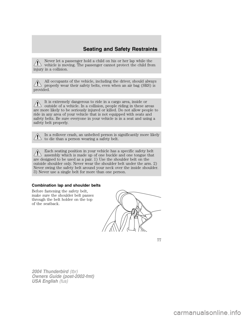 FORD THUNDERBIRD 2004 11.G Manual PDF Never let a passenger hold a child on his or her lap while the
vehicle is moving. The passenger cannot protect the child from
injury in a collision.
All occupants of the vehicle, including the driver,