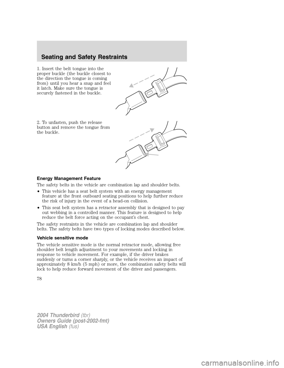 FORD THUNDERBIRD 2004 11.G Manual PDF 1. Insert the belt tongue into the
proper buckle (the buckle closest to
the direction the tongue is coming
from) until you hear a snap and feel
it latch. Make sure the tongue is
securely fastened in t