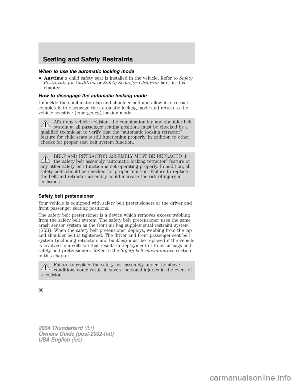 FORD THUNDERBIRD 2004 11.G Owners Manual When to use the automatic locking mode
•Anytime a child safety seat is installed in the vehicle. Refer to Safety
Restraints for Children orSafety Seats for Children later in this
chapter.
How to dis