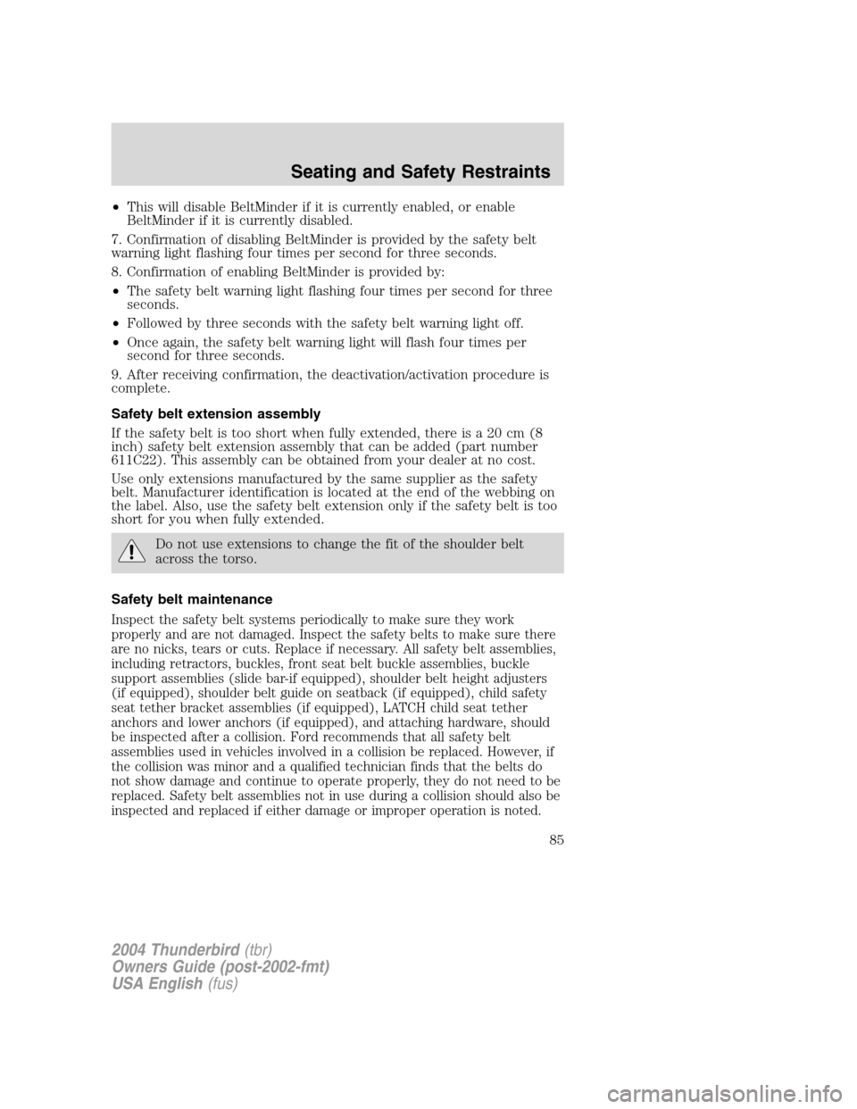 FORD THUNDERBIRD 2004 11.G Owners Manual •This will disable BeltMinder if it is currently enabled, or enable
BeltMinder if it is currently disabled.
7. Confirmation of disabling BeltMinder is provided by the safety belt
warning light flash