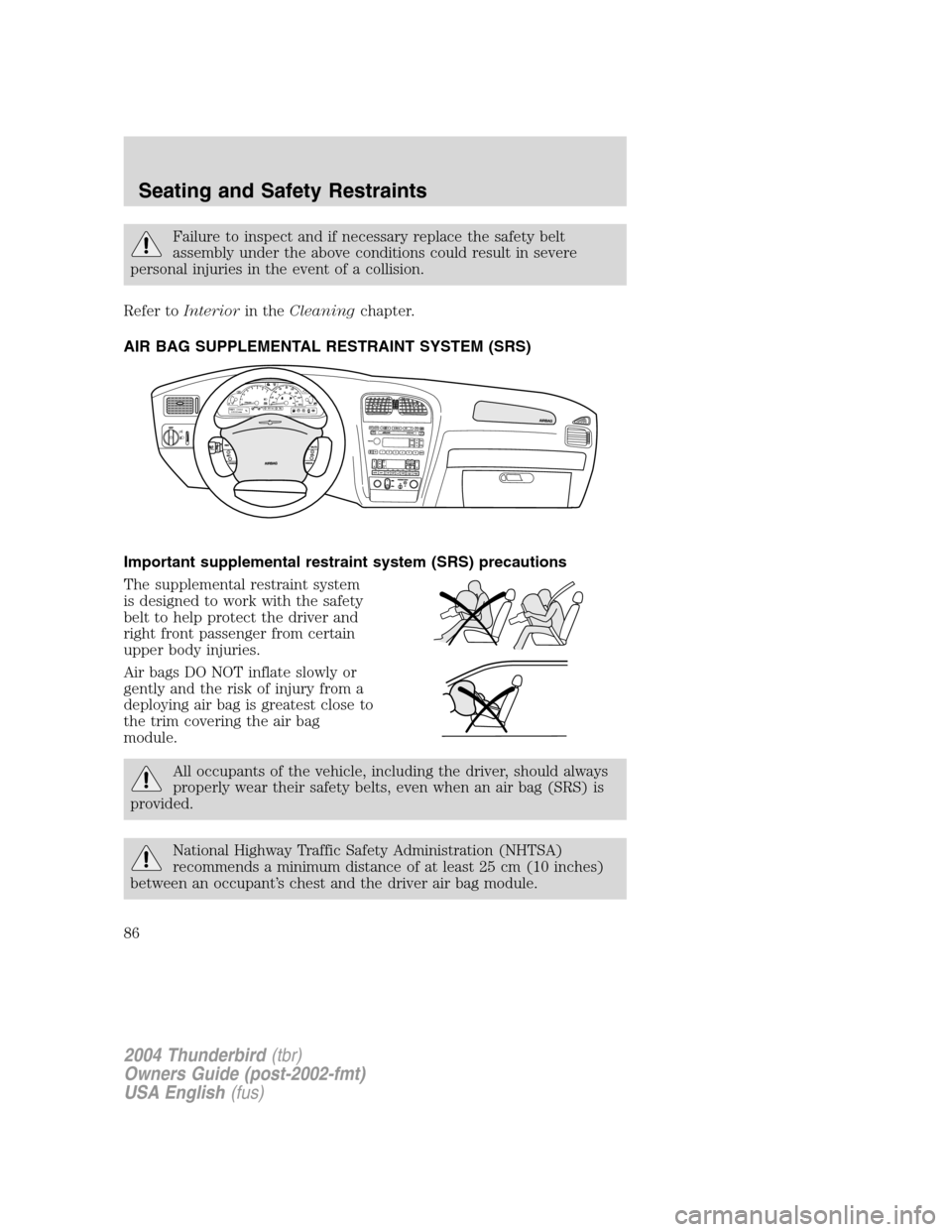 FORD THUNDERBIRD 2004 11.G Owners Manual Failure to inspect and if necessary replace the safety belt
assembly under the above conditions could result in severe
personal injuries in the event of a collision.
Refer to Interior in theCleaning c