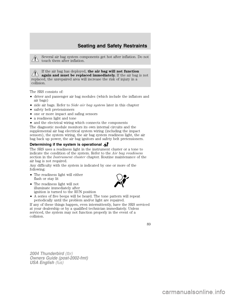 FORD THUNDERBIRD 2004 11.G Manual Online Several air bag system components get hot after inflation. Do not
touch them after inflation.
If the air bag has deployed,the air bag will not function
again and must be replaced immediately. If the a FORD THUNDERBIRD 2004 11.G Manual Online Several air bag system components get hot after inflation. Do not
touch them after inflation.
If the air bag has deployed,the air bag will not function
again and must be replaced immediately. If the a