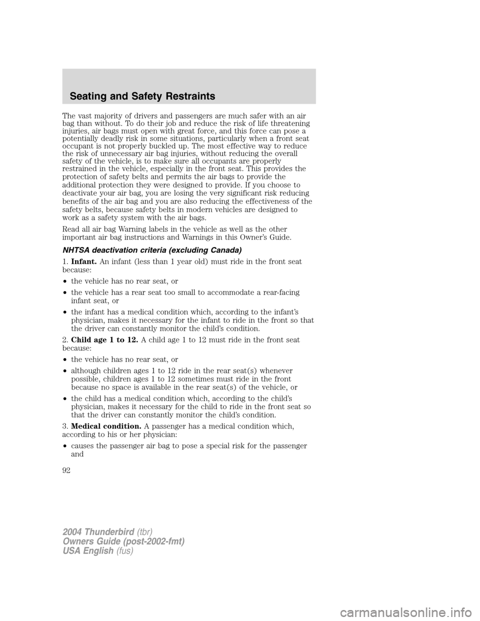 FORD THUNDERBIRD 2004 11.G Owners Manual The vast majority of drivers and passengers are much safer with an air
bag than without. To do their job and reduce the risk of life threatening
injuries, air bags must open with great force, and this