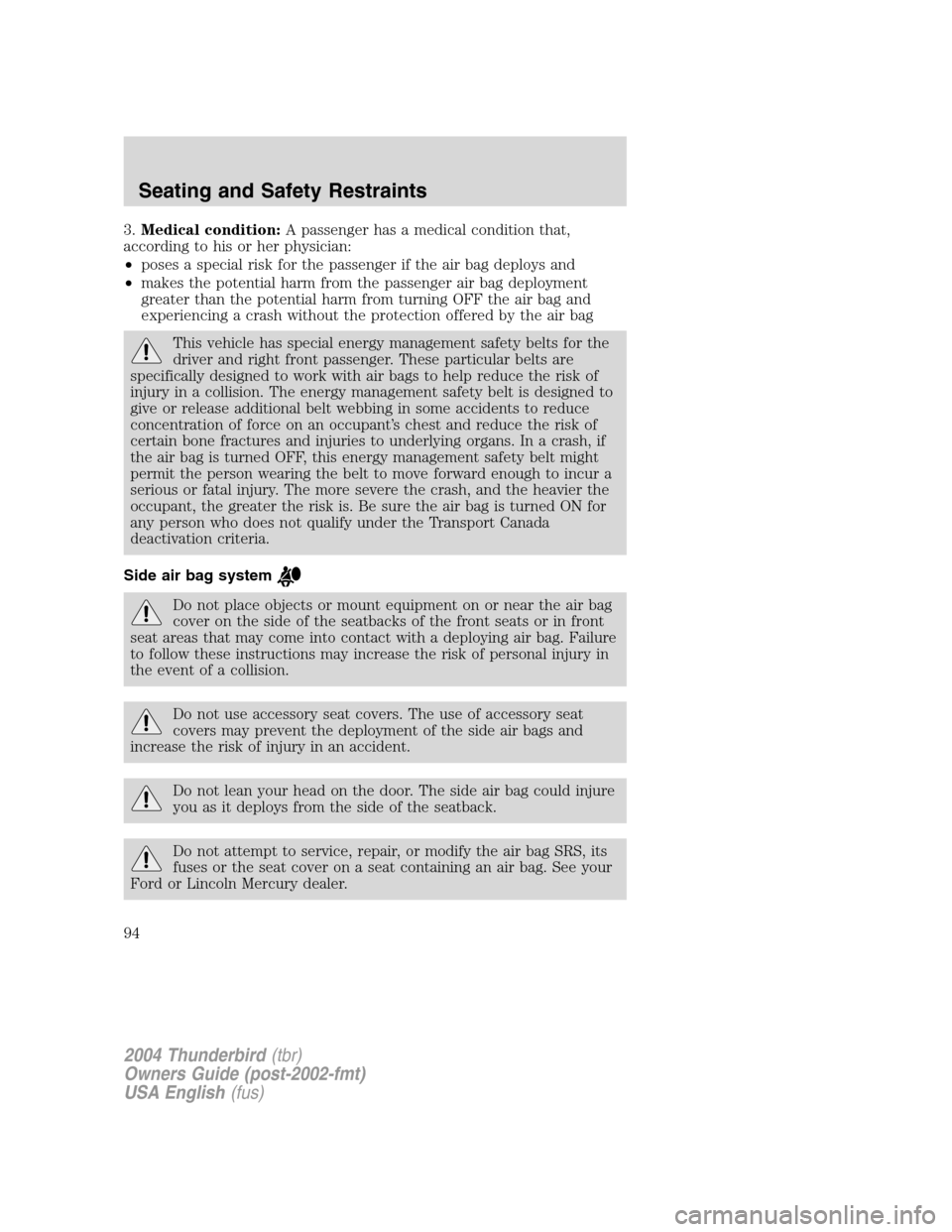 FORD THUNDERBIRD 2004 11.G Owners Manual 3.Medical condition: A passenger has a medical condition that,
according to his or her physician:
• poses a special risk for the passenger if the air bag deploys and
• makes the potential harm fro