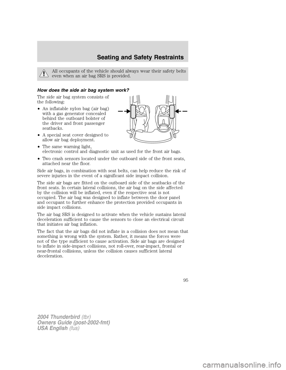 FORD THUNDERBIRD 2004 11.G Owners Manual All occupants of the vehicle should always wear their safety belts
even when an air bag SRS is provided.
How does the side air bag system work?
The side air bag system consists of
the following:
• A FORD THUNDERBIRD 2004 11.G Owners Manual All occupants of the vehicle should always wear their safety belts
even when an air bag SRS is provided.
How does the side air bag system work?
The side air bag system consists of
the following:
• A