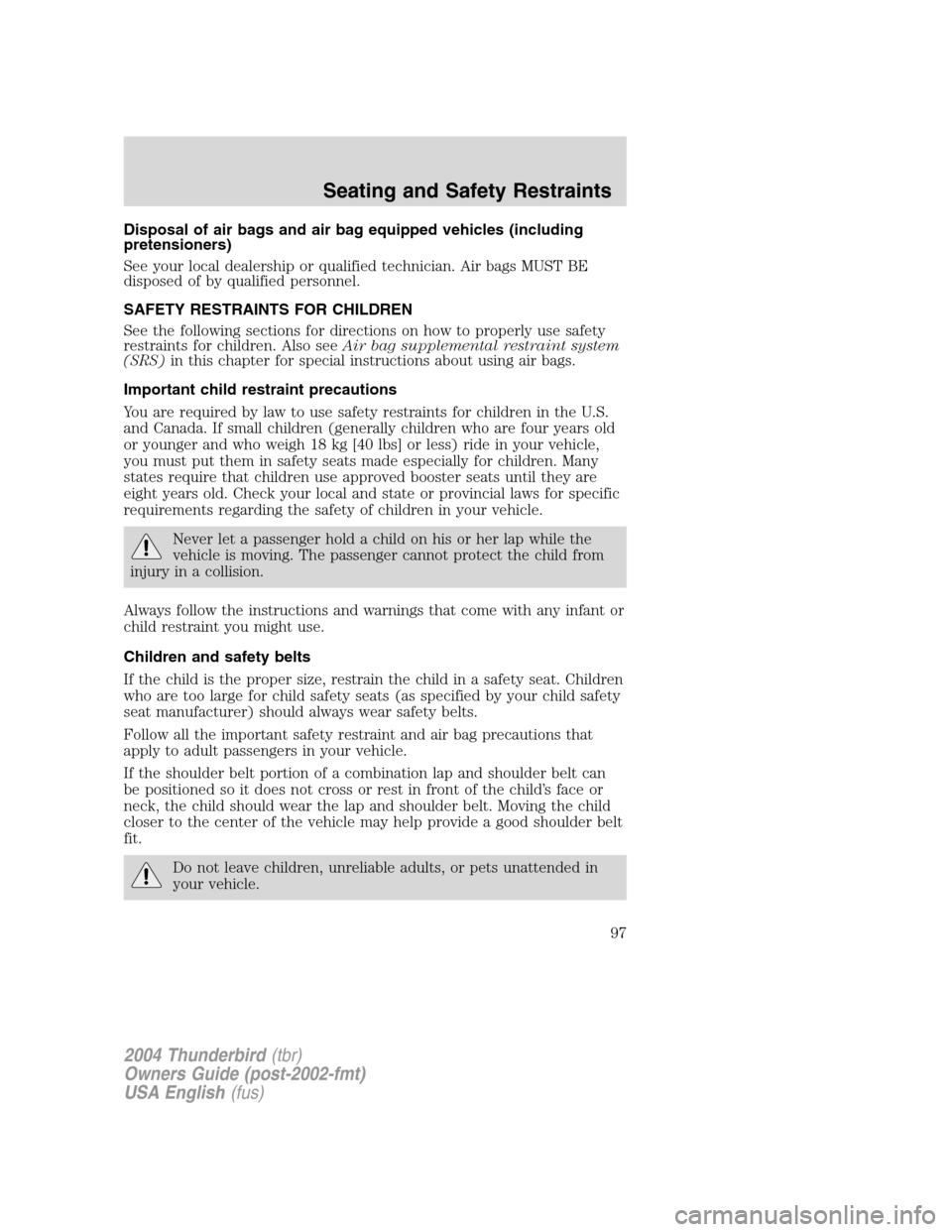 FORD THUNDERBIRD 2004 11.G Owners Manual Disposal of air bags and air bag equipped vehicles (including
pretensioners)
See your local dealership or qualified technician. Air bags MUST BE
disposed of by qualified personnel.
SAFETY RESTRAINTS F FORD THUNDERBIRD 2004 11.G Owners Manual Disposal of air bags and air bag equipped vehicles (including
pretensioners)
See your local dealership or qualified technician. Air bags MUST BE
disposed of by qualified personnel.
SAFETY RESTRAINTS F