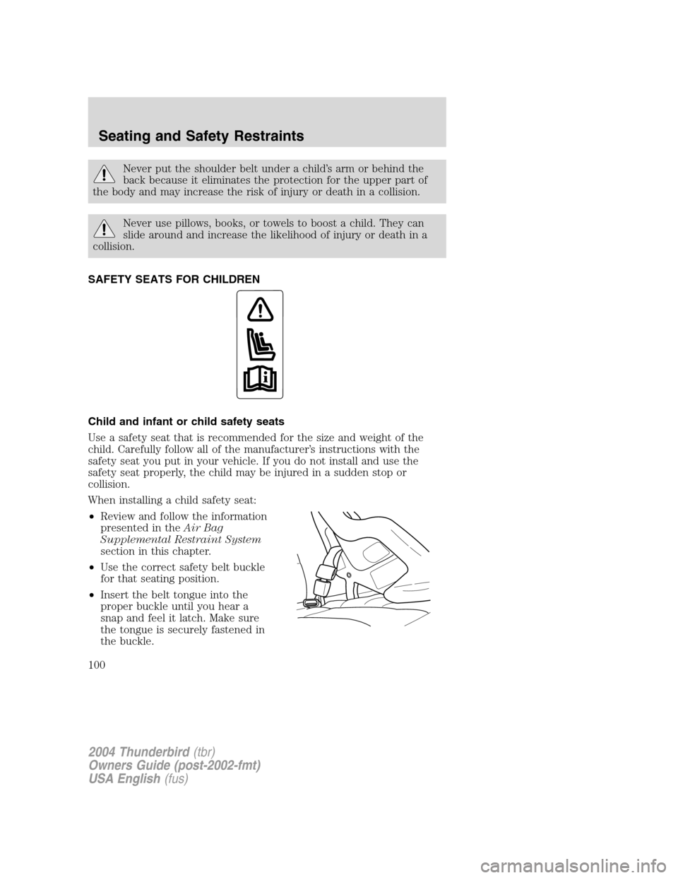 FORD THUNDERBIRD 2004 11.G Owners Manual Never put the shoulder belt under a child’s arm or behind the
back because it eliminates the protection for the upper part of
the body and may increase the risk of injury or death in a collision.
Ne FORD THUNDERBIRD 2004 11.G Owners Manual Never put the shoulder belt under a child’s arm or behind the
back because it eliminates the protection for the upper part of
the body and may increase the risk of injury or death in a collision.
Ne