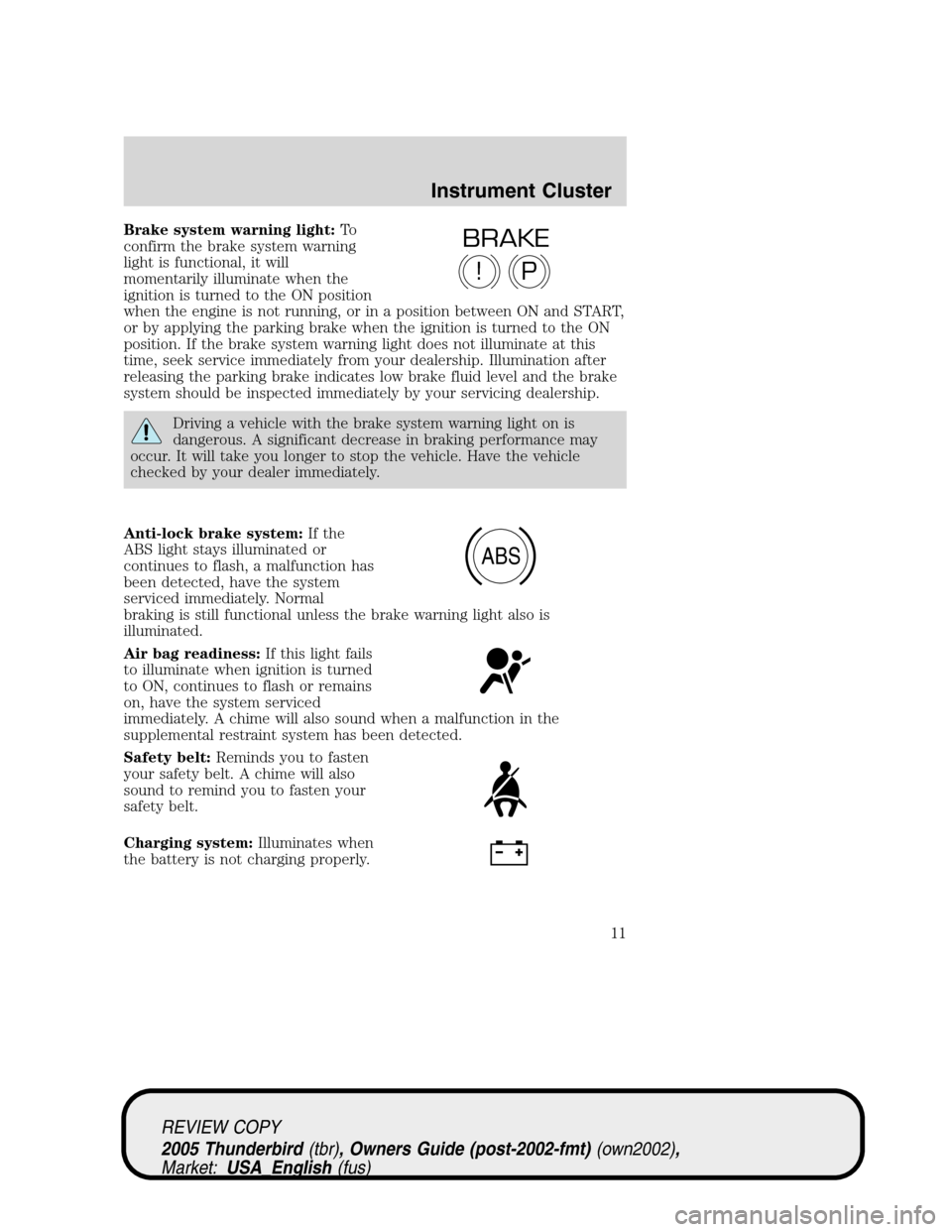 FORD THUNDERBIRD 2005 11.G User Guide Brake system warning light:To
confirm the brake system warning
light is functional, it will
momentarily illuminate when the
ignition is turned to the ON position
when the engine is not running, or in 